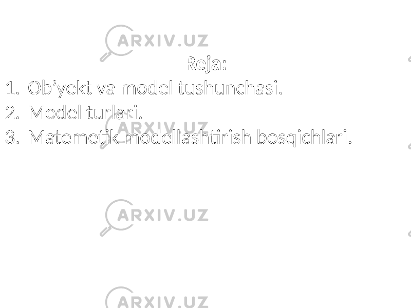 Reja: 1. Ob’yekt va model tushunchasi. 2. Model turlari. 3. Matemetik modellashtirish bosqichlari. 
