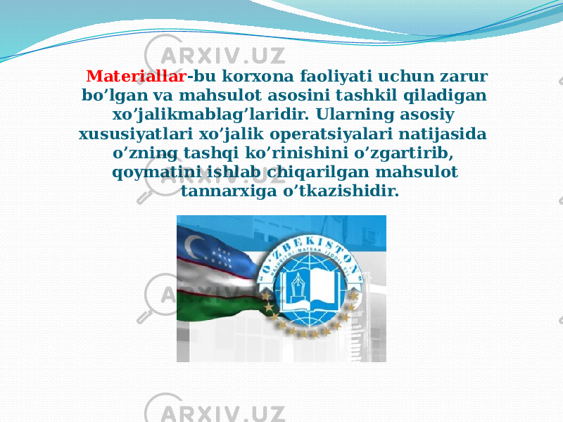 Materiallar -bu korxona faoliyati uchun zarur bo’lgan va mahsulot asosini tashkil qiladigan xo’jalikmablag’laridir. Ularning asosiy xususiyatlari xo’jalik operatsiyalari natijasida o’zning tashqi ko’rinishini o’zgartirib, qoymatini ishlab chiqarilgan mahsulot tannarxiga o’tkazishidir.   