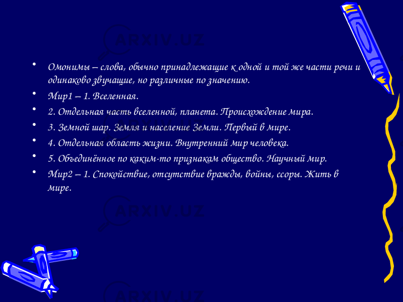 • Омонимы – слова, обычно принадлежащие к одной и той же части речи и одинаково звучащие, но различные по значению. • Мир1 – 1. Вселенная. • 2. Отдельная часть вселенной, планета. Происхождение мира. • 3. Земной шар. Земля и население Земли. Первый в мире. • 4. Отдельная область жизни. Внутренний мир человека. • 5. Объединённое по каким-то признакам общество. Научный мир. • Мир2 – 1. Спокойствие, отсутствие вражды, войны, ссоры. Жить в мире. 