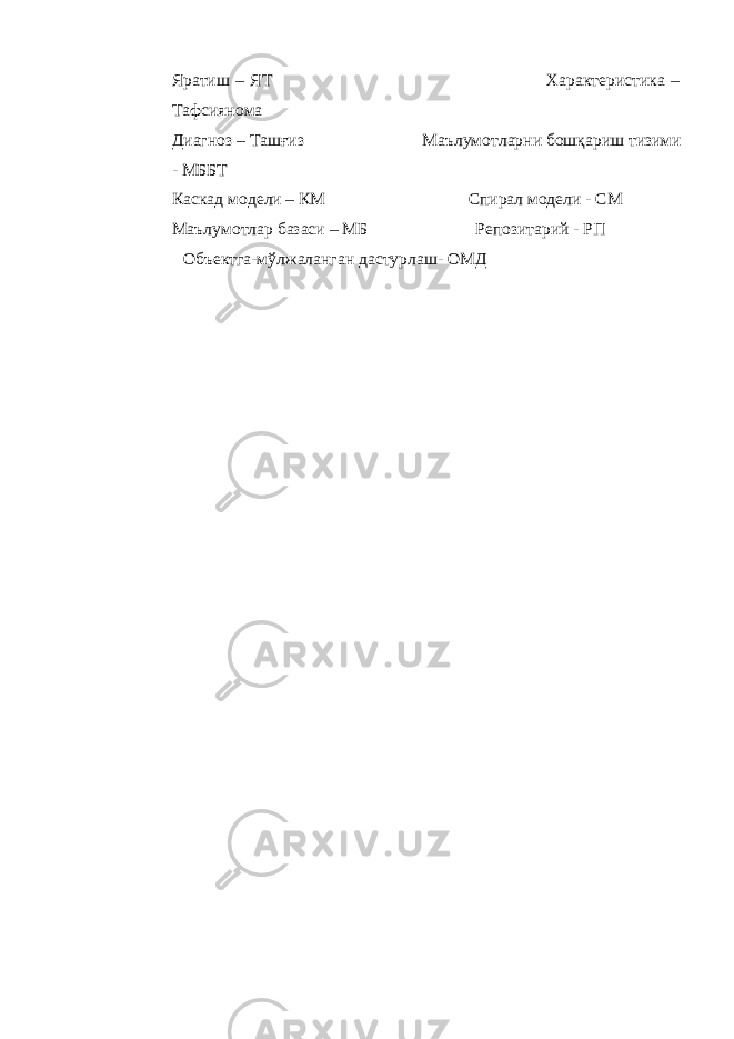 Яратиш – ЯТ Характеристика – Тафсиянома Диагноз – Ташғиз Маълумотларни бошқариш тизими - МББТ Каскад модели – КМ Спирал модели - СМ Маълумотлар базаси – МБ Репозитарий - РП Объектга-мўлжаланган дастурлаш- ОМД 