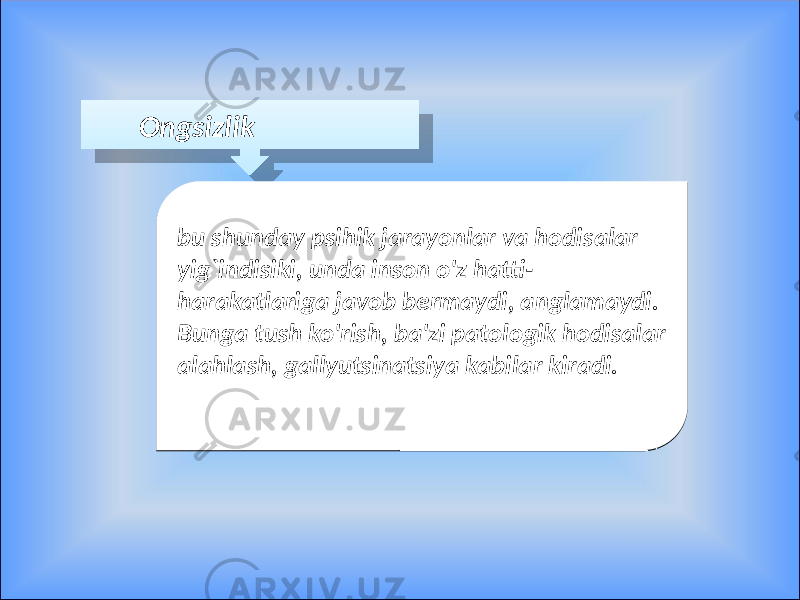  Ongsizlik bu shunday psihik jarayonlar va hodisalar yig`indisiki, unda inson o&#39;z hatti- harakatlariga javob bermaydi, anglamaydi. Bunga tush ko&#39;rish, ba&#39;zi patologik hodisalar alahlash, gallyutsinatsiya kabilar kiradi.bu shunday psihik jarayonlar va hodisalar yig`indisiki, unda inson o&#39;z hatti- harakatlariga javob bermaydi, anglamaydi. Bunga tush ko&#39;rish, ba&#39;zi patologik hodisalar alahlash, gallyutsinatsiya kabilar kiradi.09 4907 