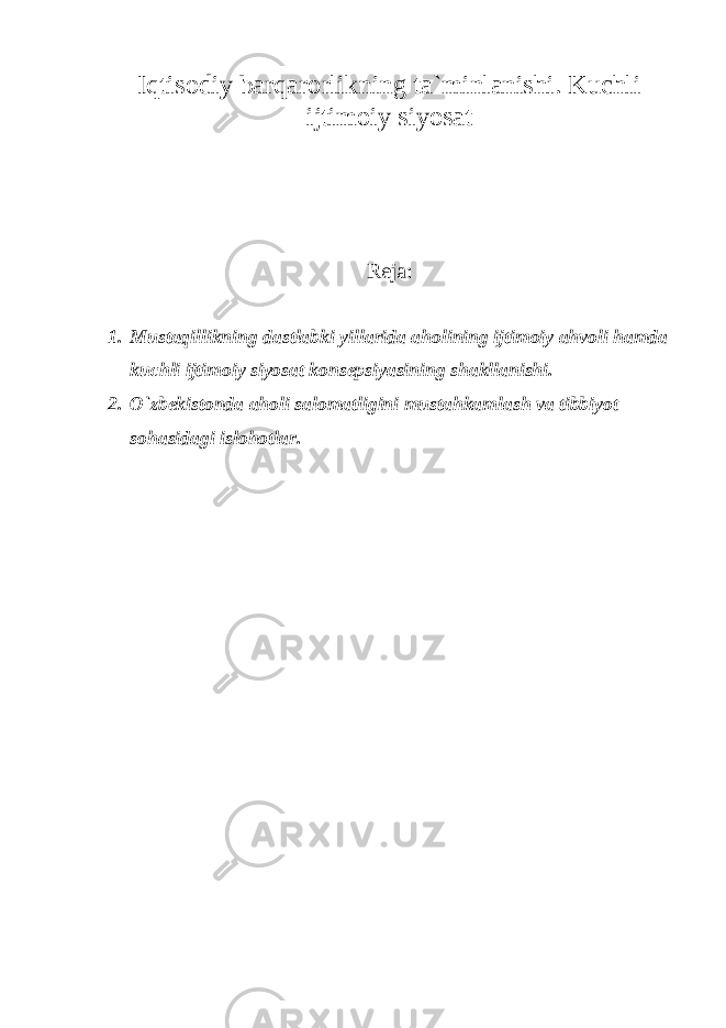 Iqtisodiy barqarorlikning ta`minlanishi. Kuchli ijtimoiy siyosat Reja: 1. Mustaqillikning dastlabki yillarida aholining ijtimoiy ahvoli hamda kuchli ijtimoiy siyosat konsepsiyasining shakllanishi. 2. O`zbekistonda aholi salomatligini mustahkamlash va tibbiyot sohasidagi islohotlar . 