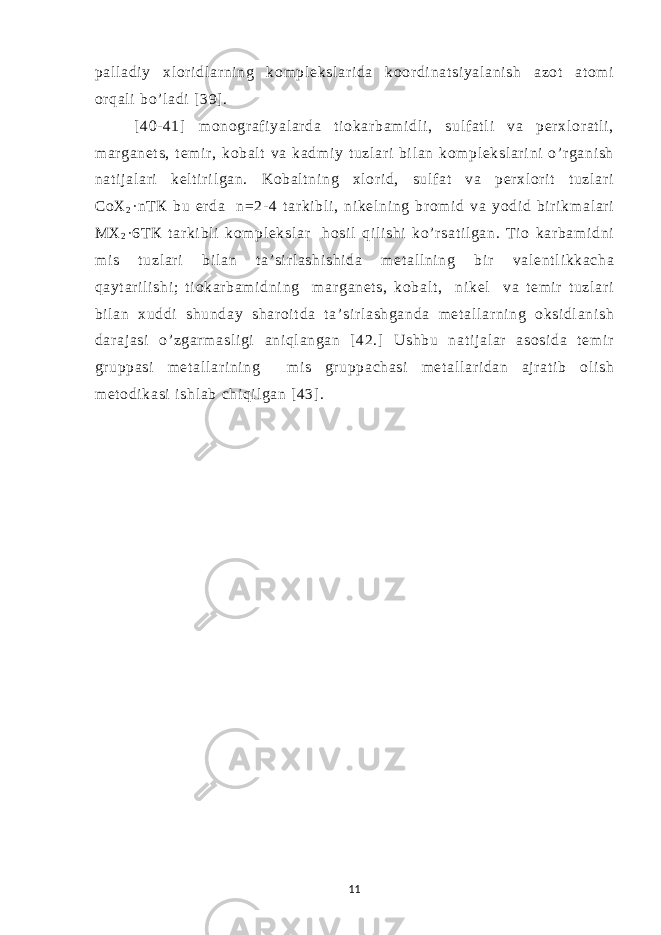 pal l adi y xl or i dl ar ni ng kom pl eksl ar i da koor di nat si yal ani sh azot at om i or qal i bo’ l adi [ 39] . [ 40- 41] monogr af i yal ar da t i okar bam i dl i , sul f at l i va per xl or at l i , m ar ganet s, t em ir , kobal t va kadm i y t uzl ar i bi l an kom pl eksl ar i ni o’ r gani sh nat i j al ari kel t ir i l gan. Kobal t ni ng xl or i d, sul f at va per xl or i t t uzl ar i CoX 2 ·nT К bu er da n=2- 4 t ar ki bl i , ni kel ni ng br om i d va yodi d bi r i km al ar i МХ 2 ·6 Т К t ar ki bl i kom pl eksl ar hosi l qi li shi ko’ r sat i l gan. Ti o kar bam i dni m i s t uzl ar i bi l an t a’ si r l ashi shi da m et al l ni ng bi r val ent l i kkacha qayt ar il i shi ; t i okar bam i dni ng m ar ganet s, kobal t , ni kel va t em ir t uzl ar i bi l an xuddi shunday shar oi t da t a’ si r l ashganda m et al l ar ni ng oksi dl ani sh dar aj asi o’ zgar m asl i gi ani ql angan [ 42.] Ushbu nat i j al ar asosi da t em i r gr uppasi m et al l ar i ni ng mi s gr uppachasi m et al l ar i dan aj r at i b ol i sh m et odi kasi i shl ab chi qi l gan [43] . 11 