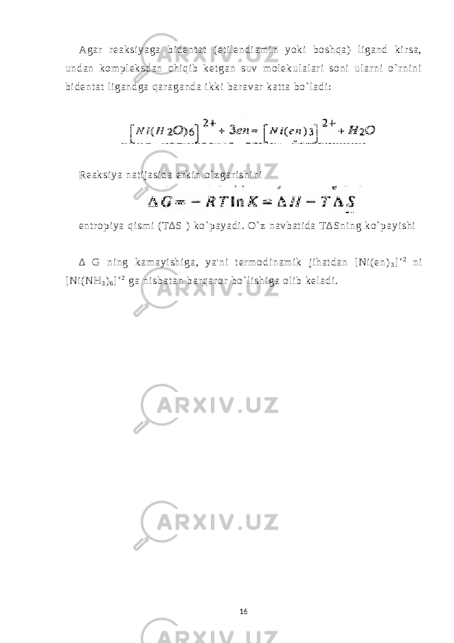 A g a r r e a k s i y a g a b i d e n t a t ( e t i l e n d i a m i n y o k i b o s h q a ) l i g a n d k i r s a , u n d a n k o m p l e k s d a n c h i q i b k e t g a n s u v m o l e k u l a l a r i s o n i u l a r n i o ` r n i n i b i d e n t a t l i g a n d g a q a r a g a n d a i k k i b a r a v a r k a t t a b o ` l a d i : R e a k s i y a n a t i j a s i d a e r ki n o ` z g a r i s h i n i e n t r o p i y a qi s m i ( T ∆ S ) k o ` p a y a d i . O` z n a v b a t i d a T ∆ S n i n g k o` p a y i s h i ∆ G ni n g k a m a y i s h i g a , y a &#39; n i t er m o d i n a m i k j i h a t d a n [ N i ( e n ) 3 ] + 2 n i [ N i ( N H 3 ) 6 ] + 2 g a n i s b a t a n b a r q a r or b o ` l i s h i g a o l i b k e l a d i . 16 