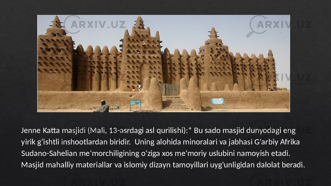 Jenne Katta masjidi (Mali, 13-asrdagi asl qurilishi):* Bu sado masjid dunyodagi eng yirik gʻishtli inshootlardan biridir. Uning alohida minoralari va jabhasi G&#39;arbiy Afrika Sudano-Sahelian me&#39;morchiligining o&#39;ziga xos me&#39;moriy uslubini namoyish etadi. Masjid mahalliy materiallar va islomiy dizayn tamoyillari uyg&#39;unligidan dalolat beradi. 