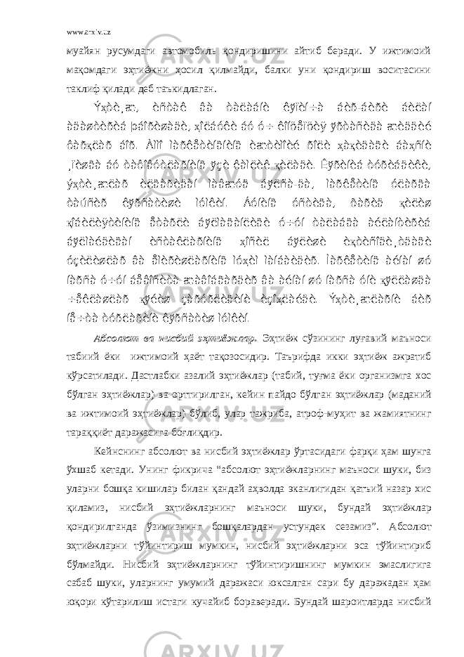 www.arxiv.uz муайян русумдаги автомобиль қондиришини айтиб беради. У ижтимоий мақомдаги эҳтиёжни ҳосил қилмайди, балки уни қондириш воситасини таклиф қилади деб таъкидлаган. Ý ҳ òè¸æ, èñòàê âà òàëàáíè ê ў ïèí÷à áèð-áèðè áèëàí àäàøòèðèá þáîðèøàäè, ҳ îëáóêè áó ó÷ êîíöåïöèÿ ў ðòàñèäà æèääèé ôàð қ ëàð áîð. Àììî ìàðêåòèíãíèíã èæòèìîèé ðîëè ҳ à қ èäàãè áà ҳ ñíè ¸ïèøãà áó òàôîâóòëàðíèíã ў çè êàìëèê қ èëàäè. Ê ў ðèíèá òóðèáäèêè, ý ҳ òè¸æëàð èëãàðèäàí ìàâæóä á ў ëñà-äà, ìàðêåòèíã óëàðãà òàúñèð ê ў ðñàòèøè ìóìêèí. Áóíèíã óñòèãà, õàðèä қ èëèø қ îáèëèÿòèíèíã åòàðëè á ў ëìàãàíëèãè ó÷óí òàëàáãà àéëàíòèðèá á ў ëìàéäèãàí èñòàêëàðíèíã ҳ îñèë á ў ëèøè è қ òèñîäè¸òäàãè óçèëèøëàð âà åìèðèøëàðíèíã ìó ҳ èì ìàíáàèäèð. Ìàðêåòèíã àéíàí øó íàðñà ó÷óí áåâîñèòà æàâîáãàðäèð âà àéíàí øó íàðñà óíè қў ëëàøäà ÷åêëàøëàð қў éèø çàðóðëèãèíè èçî ҳ ëàéäè. Ý ҳ òè¸æëàðíè áèð íå÷òà òóðëàðèíè ê ў ðñàòèø ìóìêèí. Абсолют ва нисбий эҳтиёжлар. Эҳтиёж сўзининг луғавий маъноси табиий ёки ижтимоий ҳаёт тақозосидир. Таърифда икки эҳтиёж ажратиб кўрсатилади . Дастлабки азалий эҳтиёжлар ( табий , туғма ёки организмга хос бўлган эҳтиёжлар ) ва орттирилган , кейин пайдо бўлган эҳтиёжлар ( маданий ва ижтимоий эҳтиёжлар ) бўлиб , улар тажриба , атроф - муҳит ва жамиятнинг тараққиёт даражасига боғлиқдир . Кейнснинг абсолют ва нисбий эҳтиёжлар ўртасидаги фарқи ҳам шунга ўхшаб кетади . Унинг фикрича “ абсолют эҳтиёжларнинг маъноси шуки , биз уларни бошқа кишилар билан қандай аҳволда эканлигидан қатъий назар хис қиламиз , нисбий эҳтиёжларнинг маъноси шуки , бундай эҳтиёжлар қондирилганда ўзимизнинг бошқалардан устундек сезамиз ”. Абсолют эҳтиёжларни тўйинтириш мумкин , нисбий эҳтиёжларни эса тўйинтириб бўлмайди . Нисбий эҳтиёжларнинг тўйинтиришнинг мумкин эмаслигига сабаб шуки , уларнинг умумий даражаси юксалган сари бу даражадан ҳам юқори кўтарилиш истаги кучайиб бораверади . Бундай шароитларда нисбий 