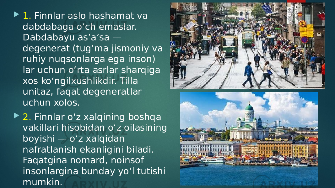  1. Finnlar aslo hashamat va dabdabaga o‘ch emaslar. Dabdabayu as’a’sa — degenerat (tug‘ma jismoniy va ruhiy nuqsonlarga ega inson) lar uchun o‘rta asrlar sharqiga xos ko‘ngilxushlikdir. Tilla unitaz, faqat degeneratlar uchun xolos.  2. Finnlar o‘z xalqining boshqa vakillari hisobidan o‘z oilasining boyishi — o‘z xalqidan nafratlanish ekanligini biladi. Faqatgina nomard, noinsof insonlargina bunday yo‘l tutishi mumkin. 