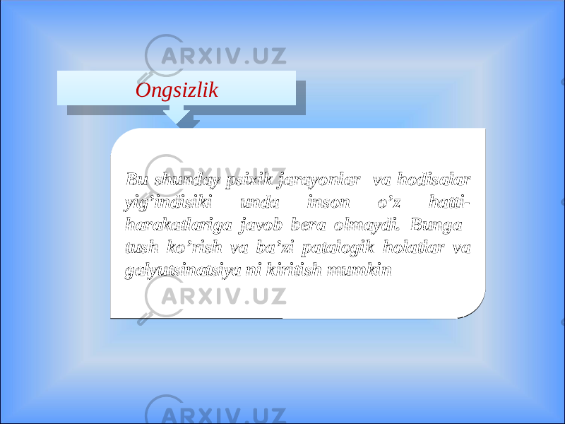 Ongsizlik Bu shunday psixik jarayonlar va hodisalar yig’indisiki unda inson o’z hatti- harakatlariga javob bera olmaydi. Bunga tush ko’rish va ba’zi patalogik holatlar va galyutsinatsiya ni kiritish mumkin Bu shunday psixik jarayonlar va hodisalar yig’indisiki unda inson o’z hatti- harakatlariga javob bera olmaydi. Bunga tush ko’rish va ba’zi patalogik holatlar va galyutsinatsiya ni kiritish mumkin 1E 