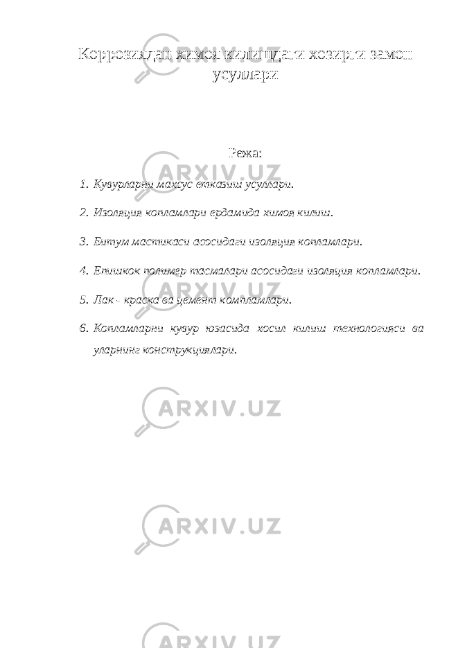 Коррозиядан химоя килишдаги хозирги замон усуллари Режа: 1. Кувурларни махсус етказиш усуллари. 2. Изоляция копламлари ердамида химоя килиш. 3. Битум мастикаси асосидаги изоляция копламлари. 4. Епишкок полимер тасмалари асосидаги изоляция коплам лари. 5. Лак - краска ва цемент компламлари. 6. Копламларни кувур юзасида хосил килиш технологияси ва уларнинг конструкциялари. 