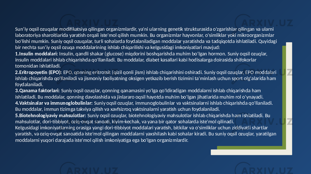 Sun’iy oqsil ozuqalar modifikatsiya qilingan organizmlardir, ya&#39;ni ularning genetik strukturasida o&#39;zgarishlar qilingan va ularni laboratoriya sharoitlarida yaratish orqali iste&#39;mol qilish mumkin. Bu organizmlar hayvonlar, o&#39;simliklar yoki mikroorganizmlar bo&#39;lishi mumkin. Suniy oqsil ozuqalar, turli sohalarda foydalaniladigan moddalar yaratishda va tadqiqotda ishlatiladi. Quyidagi bir nechta sun’iy oqsil ozuqa moddalarining ishlab chiqarilishi va kelgusidagi imkoniyatlari mavjud: 1. Insulin moddalari: Insulin, qandli shakar (glucose) miqdorini boshqarishda muhim bo&#39;lgan hormon. Suniy oqsil ozuqlar, insulin moddalari ishlab chiqarishda qo&#39;llaniladi. Bu moddalar, diabet kasallari kabi hodisalarga doirasida shifokorlar tomonidan ishlatiladi. 2. Eritropoyetin (EPO): EPO, qonning eritrotsit (qizil qonli jism) ishlab chiqarishini oshiradi. Suniy oqsil ozuqlar, EPO moddalari ishlab chiqarishda qo&#39;llaniladi va jismoniy faoliyatning oksigen yetkazib berish tizimini ta&#39;minlash uchun sport olg&#39;alarida ham foydalaniladi. 3. Qanama faktorlari: Suniy oqsil ozuqlar, qonning qanamasini yo&#39;lga qo&#39;ldiradigan moddalarni ishlab chiqarishda ham ishlatiladi. Bu moddalar, qonning davolashida va jinlararo oqsil hayotda muhim bo&#39;lgan jihatlarida muhim rol o&#39;ynayadi. 4. Vaktsinalar va immunoglobulinlar: Suniy oqsil ozuqlar, immunoglobulinlar va vaktsinalarni ishlab chiqarishda qo&#39;llaniladi. Bu moddalar, immun tizimga takviya qilish va xavfsizroq vaktsinalarni yaratish uchun foydalaniladi. 5. Biotehnologiyaviy mahsulotlar: Suniy oqsil ozuqlar, biotehnologiyaviy mahsulotlar ishlab chiqarishda ham ishlatiladi. Bu mahsulotlar, dori-tibbiyot, oziq-ovqat sanoati, kiyim-kechak, va yana bir qator sohalarda iste&#39;mol qilinadi. Kelgusidagi imkoniyatlarning orasiga yangi dori-tibbiyot moddalari yaratish, bitkilar va o&#39;simliklar uchun ziddiyatli shartlar yaratish, va oziq-ovqat sanoatida iste&#39;mol qilingan moddalarni yaxshilash kabi sohalar kiradi. Bu suniy oqsil ozuqlar, yaratilgan moddalarni yuqori darajada iste&#39;mol qilish imkoniyatiga ega bo&#39;lgan organizmlardir. 