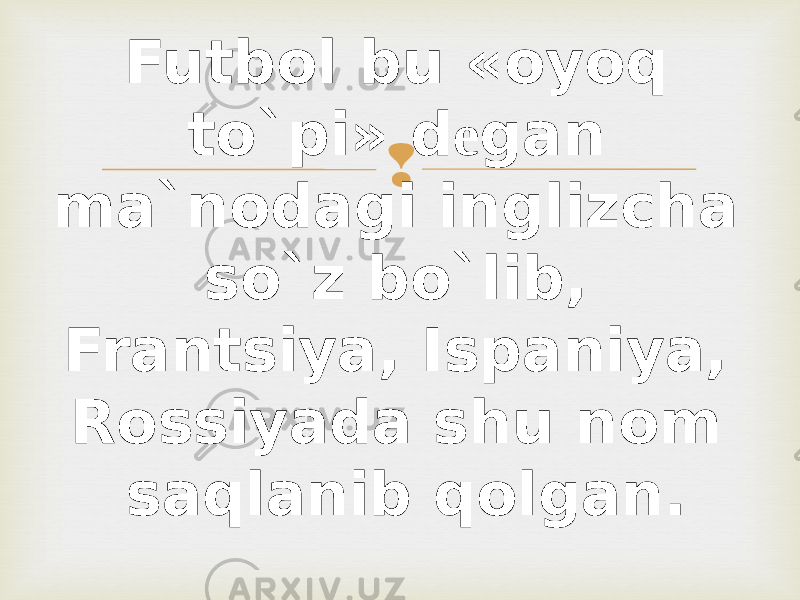 Futbol bu «oyoq to`pi» d е gan ma`nodagi inglizcha so`z bo`lib, Frantsiya, Ispaniya, Rossiyada shu nom saqlanib qolgan. 
