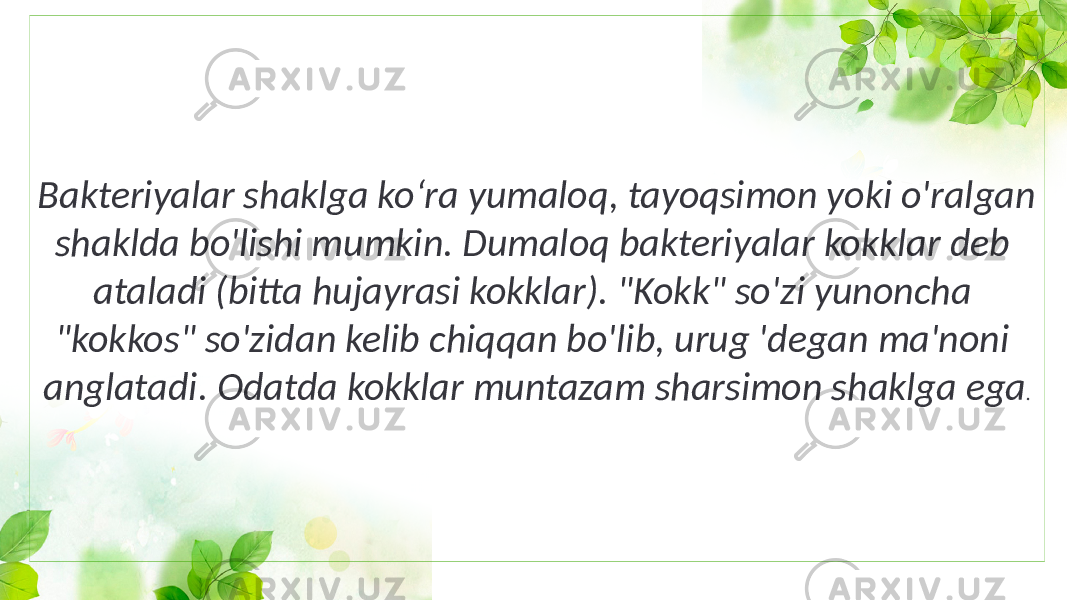 Bakteriyalar shaklga ko‘ra yumaloq, tayoqsimon yoki o&#39;ralgan shaklda bo&#39;lishi mumkin. Dumaloq bakteriyalar kokklar deb ataladi (bitta hujayrasi kokklar). &#34;Kokk&#34; so&#39;zi yunoncha &#34;kokkos&#34; so&#39;zidan kelib chiqqan bo&#39;lib, urug &#39;degan ma&#39;noni anglatadi. Odatda kokklar muntazam sharsimon shaklga ega . 