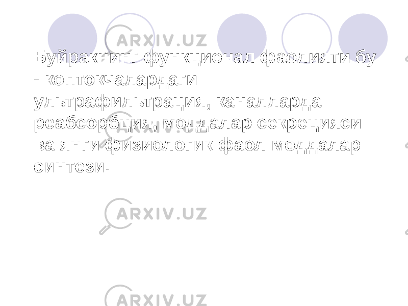 Буйракнинг функционал фаолияти бу - коптокчалардаги ультрафильтрация, каналларда реабсорбция, моддалар секрецияси ва янги физиологик фаол моддалар синтези. 