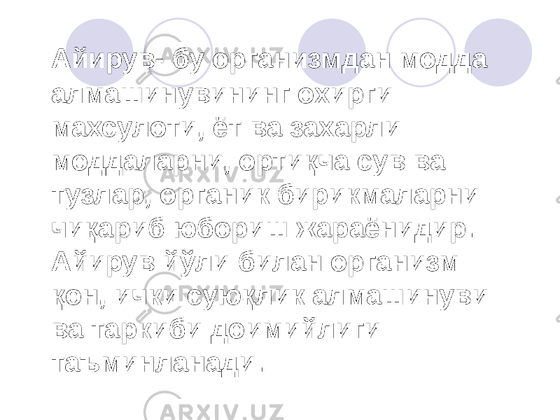  Айирув- бу организмдан модда алмашинувининг охирги махсулоти, ёт ва захарли моддаларни, ортиқча сув ва тузлар, органик бирикмаларни чиқариб юбориш жараёнидир. Айирув йўли билан организм қон, ички суюқлик алмашинуви ва таркиби доимийлиги таъминланади. 