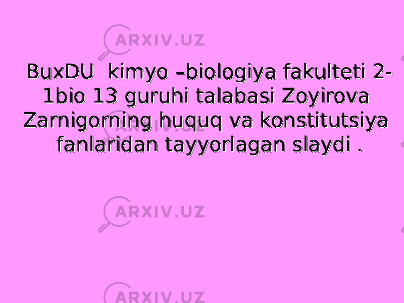 BuxDU kimyo –biologiya fakulteti 2-BuxDU kimyo –biologiya fakulteti 2- 1bio 131bio 13 guruhi talabasi Zoyirova guruhi talabasi Zoyirova Zarnigorning huquq va konstitutsiya Zarnigorning huquq va konstitutsiya fanlaridan tayyorlagan slaydifanlaridan tayyorlagan slaydi . . 