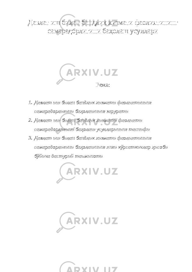 Давлат иш билан бандлик хизмати фаолиятининг самарадорлигини баҳолаш усуллари Режа : 1. Давлат иш билан бандлик хизмати фаолиятининг самарадорлигини баҳолашнинг зарурати 2. Давлат иш билан бандлик хизмати фаолияти самарадорлигини баҳолаш усулларининг таснифи 3. Давлат иш билан бандлик хизмати фаолиятининг самарадорлигини баҳолашнинг янги кўрсаткичлар ҳисоби бўйича дастурий таъминоти 