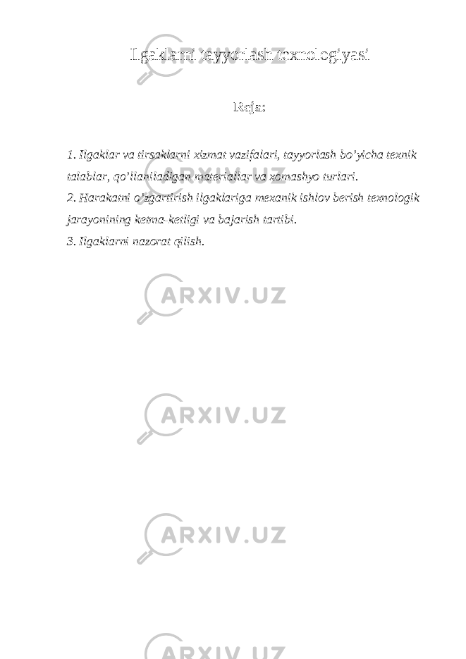 Ilgaklarni tayyorlash texnologiyasi Reja: 1. Ilgaklar va tirsaklarni xizmat vazifalari, tayyorlash bo’yicha texnik talablar, qo’llaniladigan materiallar va xomashyo turlari. 2. Harakatni o’zgartirish ilgaklariga mexanik ishlov berish texnologik jarayonining ketma-ketligi va bajarish tartibi. 3. Ilgaklarni nazorat qilish . 