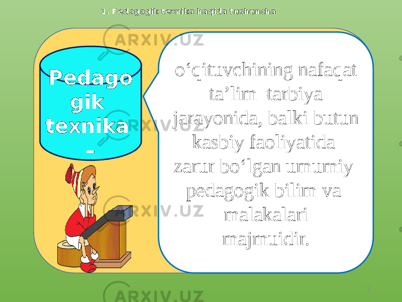 Pedago gik texnika – o‘qituvchining nafaqat ta’lim–tarbiya jarayo nida, balki butun kasbiy faoliyatida zarur bo‘lgan umumiy pedagogik bilim va malakalari majmuidir. 1. Pedagogik texnika haqida tushuncha 2 