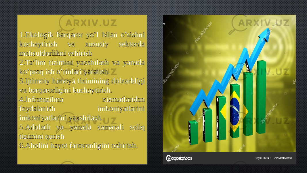 1.Ekologik barqaror yo’l bilan o’sishni kuchaytirish va xususiy sektorda mahsuldorlikni oshirish 2.Ta’lim tizimini yaxshilash va yanada ko’proq ish o’rinlari yaratish. 3.Ijtimoiy himoya tizimining dolzarbligi va barqarorligini kuchaytirish. 4.Infratuzilma xizmatlaridan foydalanish imkoniyatlarini imkoniyatlarini yaxshilash. 5.Adolatli va yanada samarali soliq tizimini qurish 6.Aholini hayot farovonligini oshirish. 