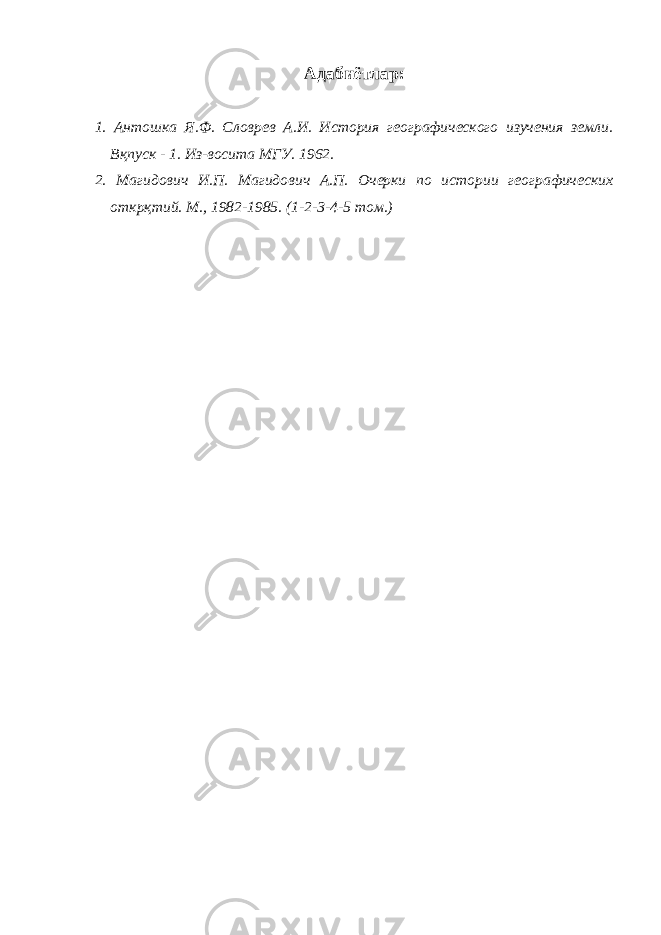 Адабиётлар : 1. Антошка Я.Ф. Слов p ев А.И. История географического изучения земли. Вқпуск - 1. Из-восита МГУ. 1962. 2. Магидович И.П. Магидович А.П. Очерки по истории географических открқтий. М., 1982-1985. (1-2-3-4-5 том.) 