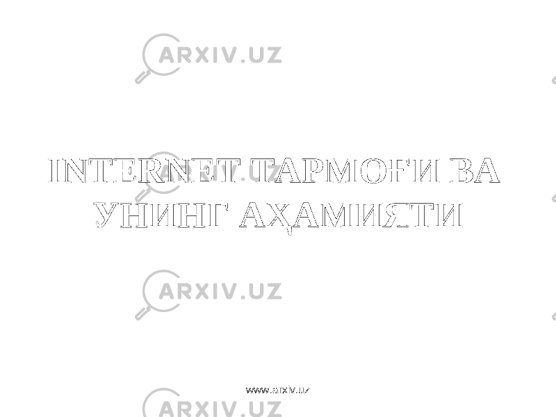 INTERNET ТАРМОҒИ ВА УНИНГ АҲАМИЯТИ www.arxiv.uz 