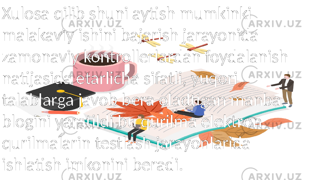 Xulosa qilib shuni aytish mumkinki malakaviy ishini bajarish jarayonida zamonaviy kontrollerlardan foydalanish natijasida etarlicha sifatli, yuqori talablarga javob bera oladtigan manba blogini yaratildi bu qurilma elektron qurilmalarin testlash jarayonlarida ishlatish imkonini beradi. 