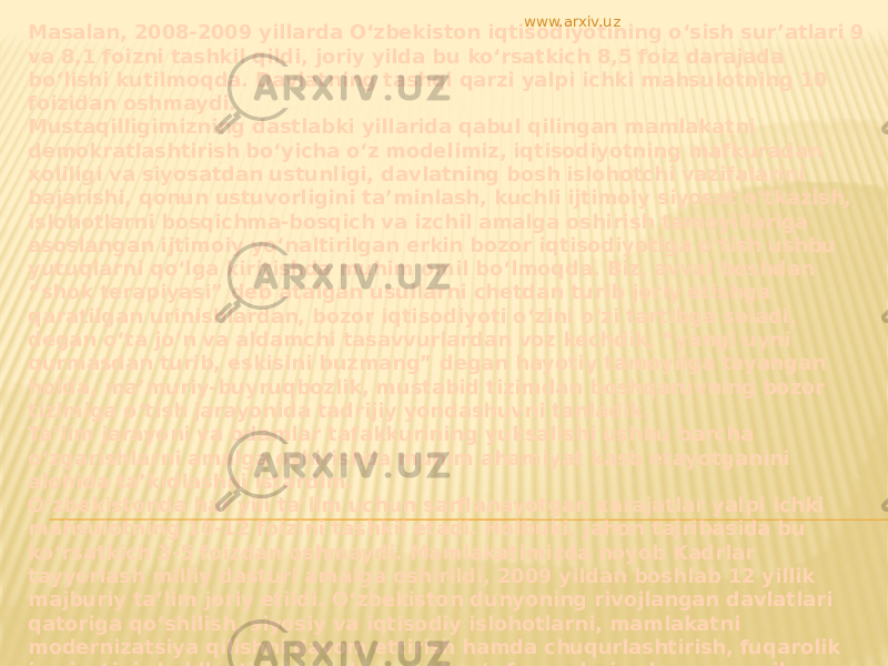 Masalan, 2008-2009 yillarda O‘zbekiston iqtisodiyotining o‘sish sur’atlari 9 va 8,1 foizni tashkil qildi, joriy yilda bu ko‘rsatkich 8,5 foiz darajada bo‘lishi kutilmoqda. Davlatning tashqi qarzi yalpi ichki mahsulotning 10 foizidan oshmaydi. Mustaqilligimizning dastlabki yillarida qabul qilingan mamlakatni demokratlashtirish bo‘yicha o‘z modelimiz, iqtisodiyotning mafkuradan xoliligi va siyosatdan ustunligi, davlatning bosh islohotchi vazifalarini bajarishi, qonun ustuvorligini ta’minlash, kuchli ijtimoiy siyosat o‘tkazish, islohotlarni bosqichma-bosqich va izchil amalga oshirish tamoyillariga asoslangan ijtimoiy yo‘naltirilgan erkin bozor iqtisodiyotiga o‘tish ushbu yutuqlarni qo‘lga kiritishda muhim omil bo‘lmoqda. Biz, avval boshdan “shok terapiyasi” deb atalgan usullarni chetdan turib joriy etishga qaratilgan urinishlardan, bozor iqtisodiyoti o‘zini o‘zi tartibga soladi, degan o‘ta jo‘n va aldamchi tasavvurlardan voz kechdik, “yangi uyni qurmasdan turib, eskisini buzmang” degan hayotiy tamoyilga tayangan holda, ma’muriy-buyruqbozlik, mustabid tizimdan boshqaruvning bozor tizimiga o‘tish jarayonida tadrijiy yondashuvni tanladik. Ta’lim jarayoni va odamlar tafakkurining yuksalishi ushbu barcha o‘zgarishlarni amalga oshirishda muhim ahamiyat kasb etayotganini alohida ta’kidlashni istardim. O‘zbekistonda har yili ta’lim uchun sarflanayotgan xarajatlar yalpi ichki mahsulotning 10-12 foizini tashkil etadi. Holbuki, jahon tajribasida bu ko‘rsatkich 3-5 foizdan oshmaydi. Mamlakatimizda noyob Kadrlar tayyorlash milliy dasturi amalga oshirildi, 2009 yildan boshlab 12 yillik majburiy ta’lim joriy etildi. O‘zbekiston dunyoning rivojlangan davlatlari qatoriga qo‘shilish, siyosiy va iqtisodiy islohotlarni, mamlakatni modernizatsiya qilishni davom ettirish hamda chuqurlashtirish, fuqarolik jamiyatini shakllantirish va shu asosda o‘z fuqarolari uchun munosib turmush sharoitini yaratishni o‘zining istiqboldagi muhim vazifalari deb biladi. So‘zimning yakunida shuni ta’kidlashni istardimki, O‘zbekiston BMT Bosh kotibi Pan Gi Mun taklif etgan Mingyillik rivojlanish maqsadlariga erishish borasidagi Taraqqiyotni jadallashtirishga oid global harakatlar rejasini qo‘llab-quvvatlaydi va uni amalga oshirishda faol ishtirok etadi. E’tiboringiz uchun rahmat.   www.arxiv.uz 