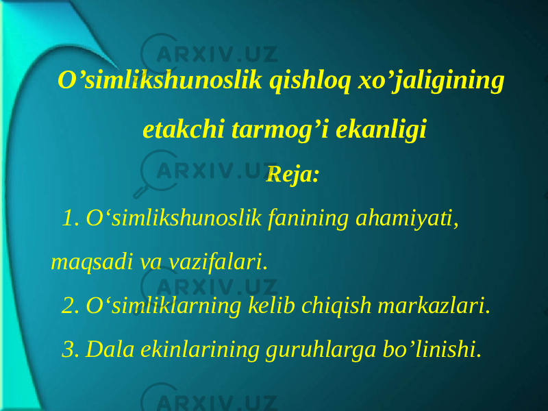 O’simlikshunоslik qishlоq хo’jаligining еtаkchi tаrmоg’i ekаnligi   Rеjа: 1. O‘simlikshunоslik fаnining аhаmiyati, mаqsаdi vа vаzifаlаri. 2. O‘simliklаrning kеlib chiqish mаrkаzlаri. 3. Dаlа ekinlаrining guruhlаrgа bo’linishi. 