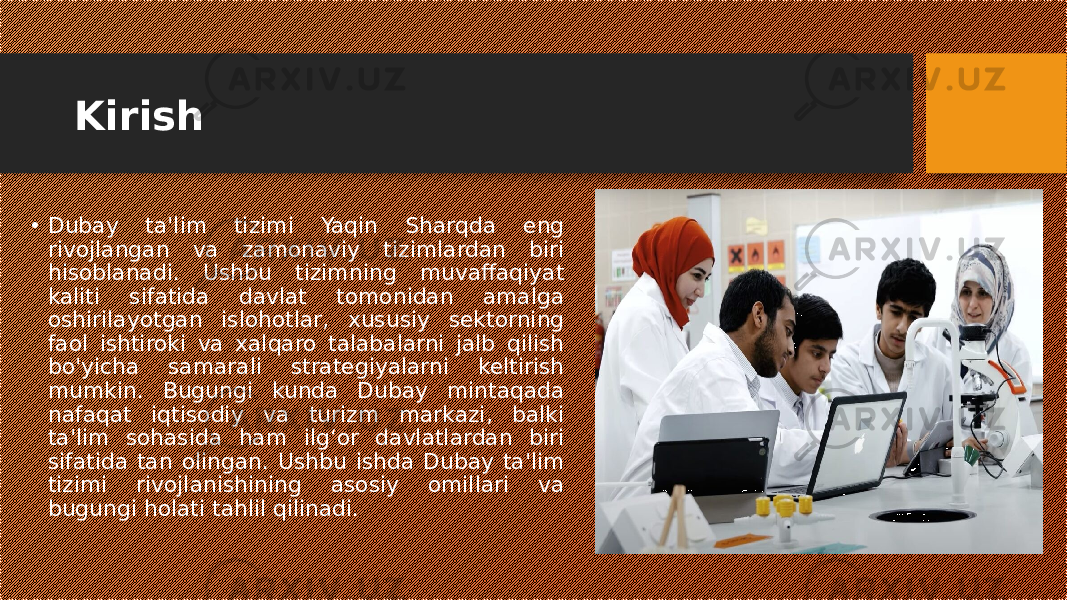 Kirish • Dubay ta&#39;lim tizimi Yaqin Sharqda eng rivojlangan va zamonaviy tizimlardan biri hisoblanadi. Ushbu tizimning muvaffaqiyat kaliti sifatida davlat tomonidan amalga oshirilayotgan islohotlar, xususiy sektorning faol ishtiroki va xalqaro talabalarni jalb qilish bo&#39;yicha samarali strategiyalarni keltirish mumkin. Bugungi kunda Dubay mintaqada nafaqat iqtisodiy va turizm markazi, balki ta&#39;lim sohasida ham ilg‘or davlatlardan biri sifatida tan olingan. Ushbu ishda Dubay ta&#39;lim tizimi rivojlanishining asosiy omillari va bugungi holati tahlil qilinadi. 