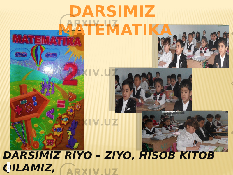 DARSIMIZ MATEMATIKA DARSIMIZ RIYO – ZIYO, HISOB KITOB QILAMIZ, RAQMLARNING SIRLARIN PUXTA BILIB OLAMIZ. 