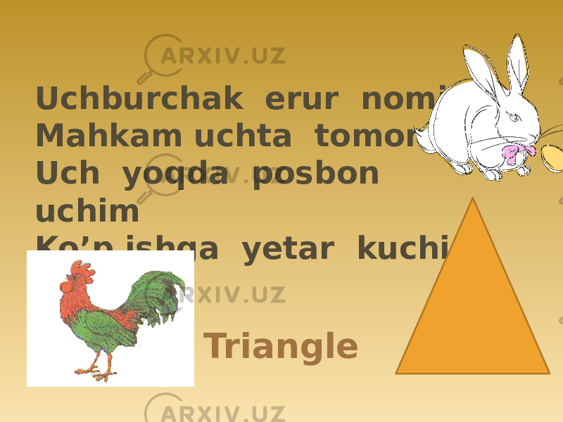 TriangleUchburchak erur nomim Mahkam uchta tomonim Uch yoqda posbon uchim Ko’p ishga yetar kuchim 