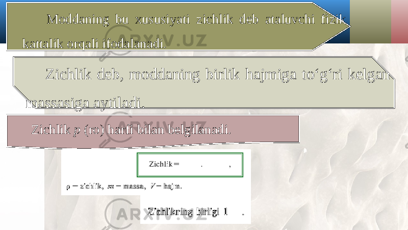 Moddaning bu xususiyati zichlik deb ataluvchi fizik kattalik orqali ifodalanadi. Zichlik deb, moddaning birlik hajmiga to‘g‘ri kelgan massasiga aytiladi. Zichlik p (ro) harfi bilan belgilanadi. 