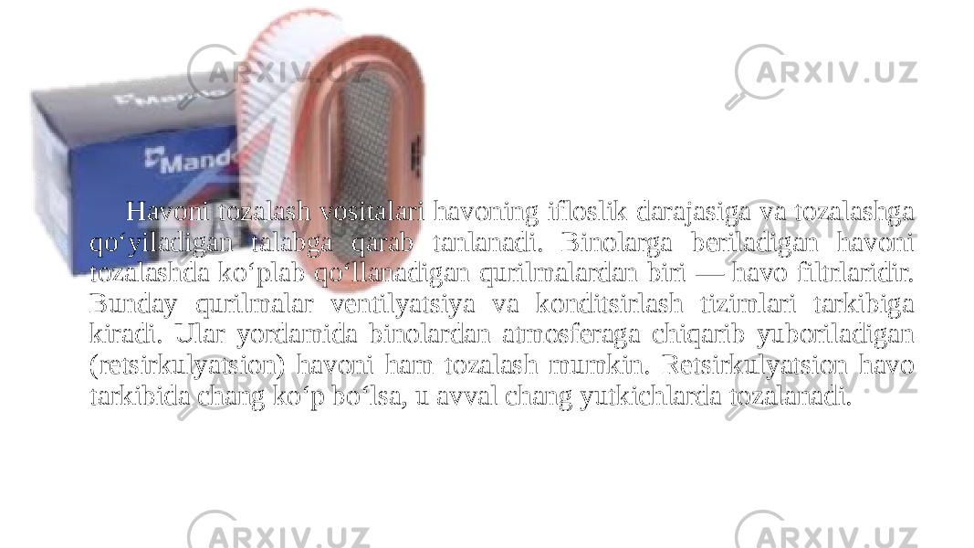 Havoni tozalash vositalari havoning ifloslik darajasiga va tozalashga qoʻyiladigan talabga qarab tanlanadi. Binolarga beriladigan havoni tozalashda koʻplab qoʻllanadigan qurilmalardan biri — havo filtrlaridir. Bunday qurilmalar ventilyatsiya va konditsirlash tizimlari tarkibiga kiradi. Ular yordamida binolardan atmosferaga chiqarib yuboriladigan (retsirkulyatsion) havoni ham tozalash mumkin. Retsirkulyatsion havo tarkibida chang koʻp boʻlsa, u avval chang yutkichlarda tozalanadi. 