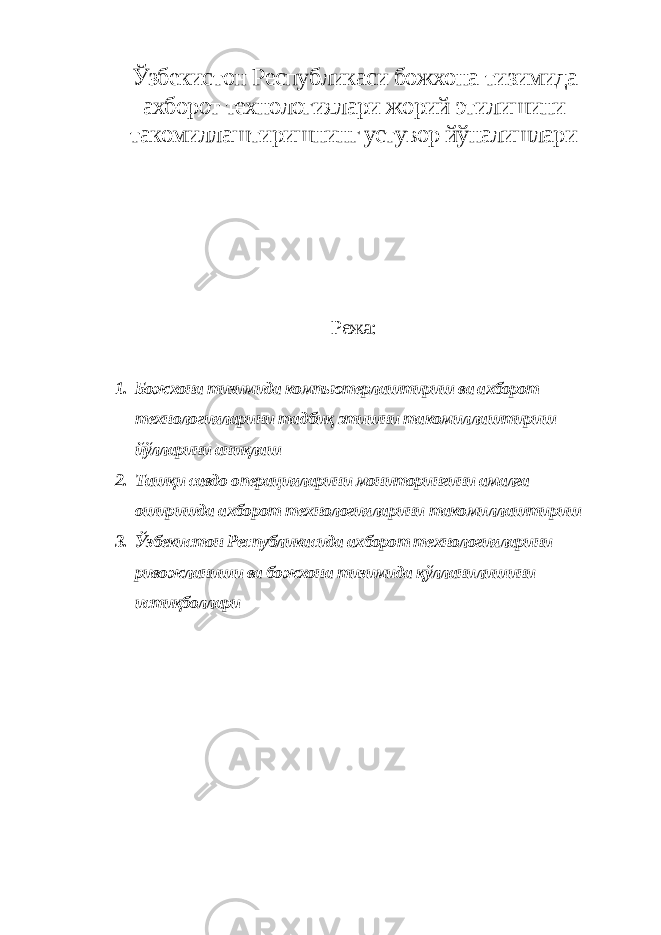 Ўзбекистон Республикаси божхона тизимида ахборот технологиялари жорий этилишини такомиллаштиришнинг устувор йўналишлари Режа: 1. Божхона тизимида компьютерлаштириш ва ахборот технологияларини тадбиқ этишни такомиллаштириш йўлларини аниқлаш 2. Ташқи савдо операцияларини мониторингини амалга оширишда ахборот технологияларини такомиллаштириш 3. Ўзбекистон Республикасида ахборот технологияларини ривожланиши ва божхона тизимида қўлланилишини истиқболлари 