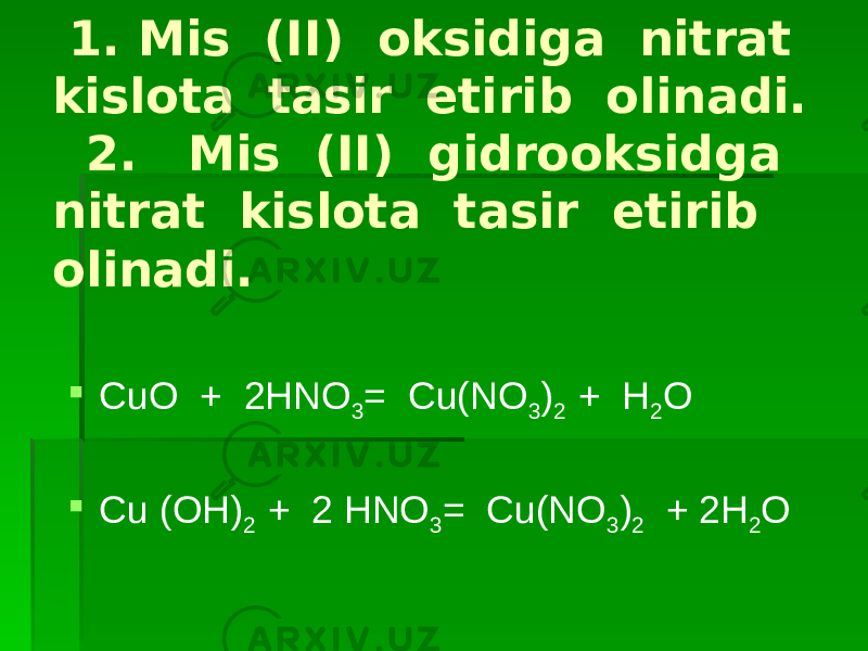  1. Mis (II) oksidiga nitrat kislota tasir etirib olinadi. 2. Mis (II) gidrooksidga nitrat kislota tasir etirib olinadi.  CuO + 2HNO 3 = Cu(NO 3 ) 2 + H 2 O  Cu (OH) 2 + 2 HNO 3 = Cu(NO 3 ) 2 + 2H 2 O 