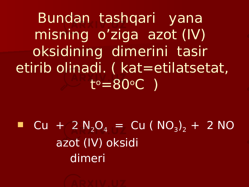 Bundan tashqari yana misning o’ziga azot (IV) oksidining dimerini tasir etirib olinadi. ( kat=etilatsetat, t o =80 o C )  Cu + 2 N 2 O 4 = Cu ( NO 3 ) 2 + 2 NO azot (IV) oksidi dimeri 