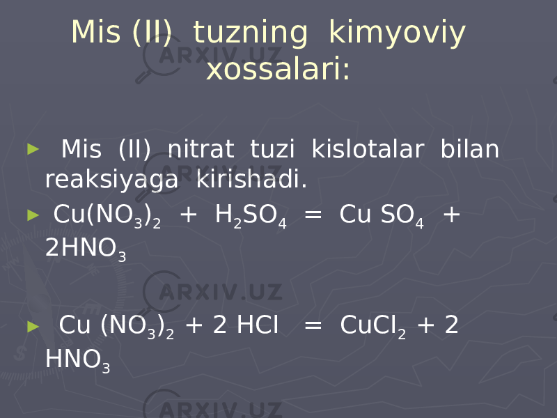 Mis (II) tuzning kimyoviy xossalari: ► Mis (II) nitrat tuzi kislotalar bilan reaksiyaga kirishadi. ► Cu(NO 3 ) 2 + H 2 SO 4 = Cu SO 4 + 2HNO 3 ► Cu (NO 3 ) 2 + 2 HCI = CuCI 2 + 2 HNO 3 ► Cu (NO 3 ) 2 + H 2 S = CuS + 2 HNO 3 