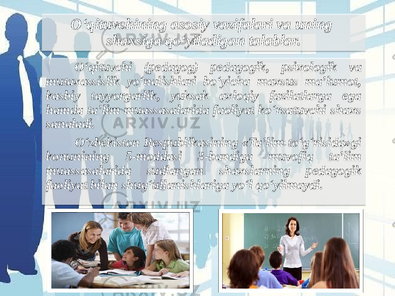 O‘qituvchining asosiy vazifalari va uning shaxsiga qo‘yiladigan talablar. O‘qituvchi (pedagog) pedagogik, psixologik va mutaxassislik yo‘nalishlari bo‘yicha maxsus ma’lumot, kasbiy tayyorgarlik, yuksak axloqiy fazilatlarga ega hamda ta’lim muassasalarida faoliyat ko‘rsatuvchi shaxs sanaladi. O‘zbekiston Respublikasining «Ta’lim to‘g‘risida»gi konunining 5-moddasi 3-bandiga muvofiq ta’lim muassasalarida sudlangan shaxslarning pedagogik faoliyat bilan shug‘ullanishlariga yo‘l qo‘yilmaydi.  0C 1F 07 0C 21 34181F 20 1F 07 07 0C 341E25 21 3F 24 