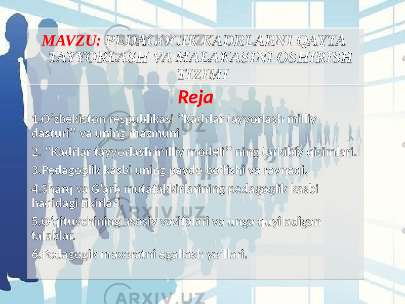 MAVZU: PEDAGOGIK KADRLARNI QAYTA TAYYORLASH VA MALAKASINI OSHIRISH TIZIMI Reja 1.O’zbekiston respublikasi ’’Kadrlar tayyorlash milliy dasturi’’ va uning mazmuni 2. ’’Kadrlar tayyorlash milliy modeli’’ ning tarkibiy qisimlari. 3.Pedagoglik kasbi uning paydo bo’lishi va ravnaqi. 4.Sharq va G’arb mutafakkirlarining pedagoglik kasbi haqidagi fikirlari. 5.O’qituvchining asosiy vazifalari va unga quyiladigan talablar. 6.Pedagogik maxoratni egallash yo’llari.01 0708 14 14 01 24 13020D 28 29 2A 17021105 2E 0E 30 