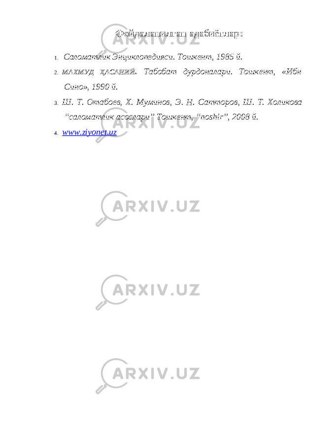 Фойдаланилган адабиётлар : 1. Саломатлик Энциклопедияси. Тошкент, 1985 й. 2. МАХМУД Ҳ АСАНИЙ . Табобат дурдоналари. Тошкент, «Ибн Сино», 1990 й. 3. Ш. Т. Отабоев, Х . Муминов, Э. Н. Сатторов, Ш. Т. Холикова “ саломатлик асослари ” Тошкент, “ noshir ”, 2008 й. 4. www.ziyonet.uz 