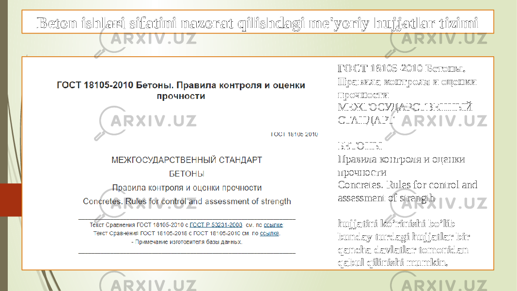 Beton ishlari sifatini nazorat qilishdagi me&#39;yoriy hujjatlar tizimi ГОСТ 18105-2010 Бетоны. Правила контроля и оценки прочности МЕЖГОСУДАРСТВЕННЫЙ СТАНДАРТ БЕТОНЫ Правила контроля и оценки прочности Concretes. Rules for control and assessment of strength hujjatini ko’rinishi bo’lib bunday turdagi hujjatlar bir qancha davlatlar tomonidan qabul qilinishi mumkin. 