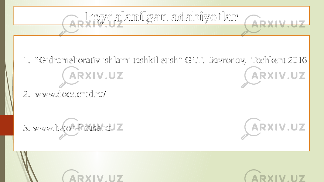 Foydalanilgan adabiyotlar 1. “ Gidromeliorativ ishlarni tashkil etish” G‘.T. Davronov, Toshkent 2016 2. www.docs.cntd.ru/ 3. www.beton-house.ru 