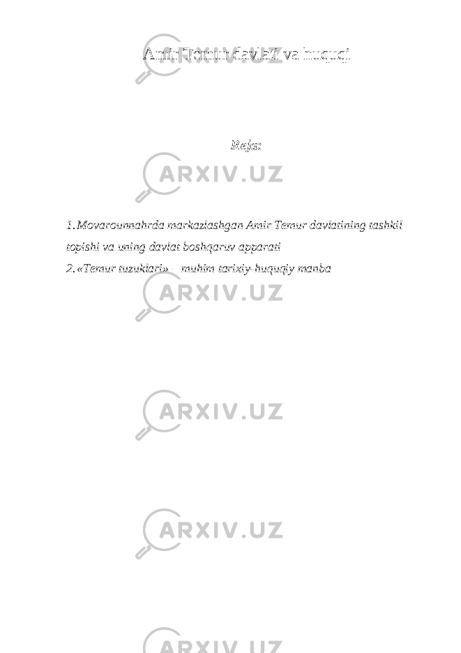 Amir Temur davlati va huquqi Reja: 1. Movarounnahrda markazlashgan Amir Temur davlatining tashkil topishi va uning davlat boshqaruv apparati 2. «Temur tuzuklari» – muhim tarixiy-huquqiy manba 