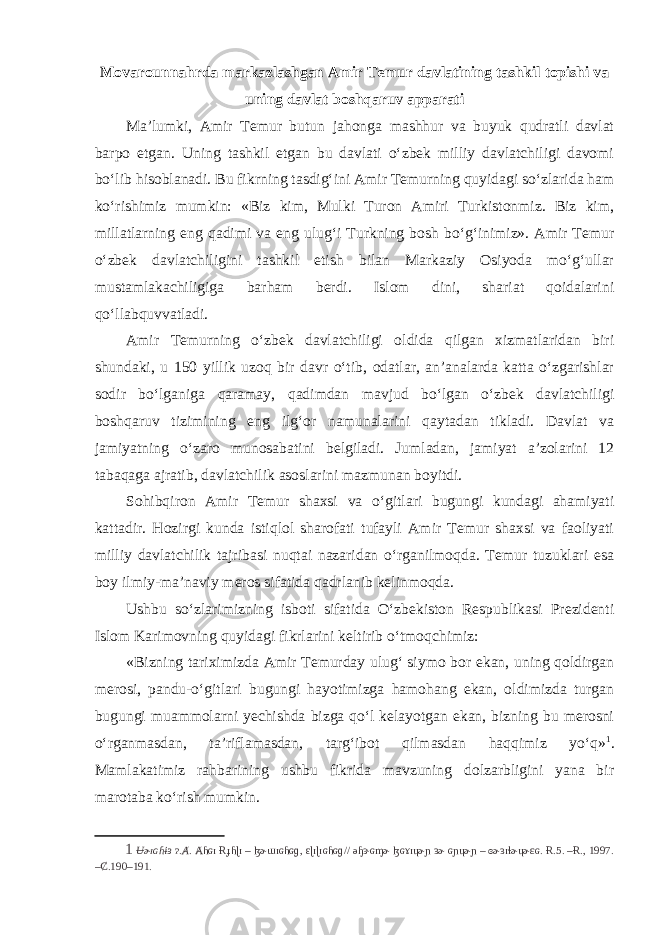 Movarounnahrda markazlashgan Amir Temur davlatining tashkil topishi va uning davlat boshqaruv apparati Ma’lumki, Amir Temur butun jahonga mashhur va buyuk qudratli davlat barpo etgan. Uning tashkil etgan bu davlati o‘zbek milliy davlatchiligi davomi bo‘lib hisoblanadi. Bu fikrning tasdig‘ini Amir Temurning quyidagi so‘zlarida ham ko‘rishimiz mumkin: «Biz kim, Mulki Turon Amiri Turkistonmiz. Biz kim, millatlarning eng qadimi va eng ulug‘i Turkning bosh bo‘g‘inimiz». Amir Temur o‘zbek davlatchiligini tashkil etish bilan Markaziy Osiyoda mo‘g‘ullar mustamlakachiligiga barham berdi. Islom dini, shariat qoidalarini qo‘llabquvvatladi. Amir Temurning o‘zbek davlatchiligi oldida qilgan xizmatlaridan biri shundaki, u 150 yillik uzoq bir davr o‘tib, odatlar, an’analarda katta o‘zgarishlar sodir bo‘lganiga qaramay, qadimdan mavjud bo‘lgan o‘zbek davlatchiligi boshqaruv tizimining eng ilg‘or namunalarini qaytadan tikladi. Davlat va jamiyatning o‘zaro munosabatini belgiladi. Jumladan, jamiyat a’zolarini 12 tabaqaga ajratib, davlatchilik asoslarini mazmunan boyitdi. Sohibqiron Amir Temur shaxsi va o‘gitlari bugungi kundagi ahamiyati kattadir. Hozirgi kunda istiqlol sharofati tufayli Amir Temur shaxsi va faoliyati milliy davlatchilik tajribasi nuqtai nazaridan o‘rganilmoqda. Temur tuzuklari esa boy ilmiy-ma’naviy meros sifatida qadrlanib kelinmoqda. Ushbu so‘zlarimizning isboti sifatida O‘zbekiston Respublikasi Prezidenti Islom Karimovning quyidagi fikrlarini keltirib o‘tmoqchimiz: «Bizning tariximizda Amir Temurday ulug‘ siymo bor ekan, uning qoldirgan merosi, pandu-o‘gitlari bugungi hayotimizga hamohang ekan, oldimizda turgan bugungi muammolarni yechishda bizga qo‘l kelayotgan ekan, bizning bu merosni o‘rganmasdan, ta’riflamasdan, targ‘ibot qilmasdan haqqimiz yo‘q» 1 . Mamlakatimiz rahbarining ushbu fikrida mavzuning dolzarbligini yana bir marotaba ko‘rish mumkin. 1 Ʉɚɪɢɦɨɜ ɂ.Ⱥ. Ⱥɦɢɪ Ɍɟɦɭɪ – ɮɚɯɪɢɦɢɡ, ԑ ɭɪɭɪɢɦɢɡ// əɧɝɢɱɚ ɮɢɤɪɥɚɲ ɜɚ ɢɲɥɚɲ – ɞɚɜɪɬɚɥɚɛɢ. Ɍ.5. –Ɍ., 1997. –Ȼ.190–191. 