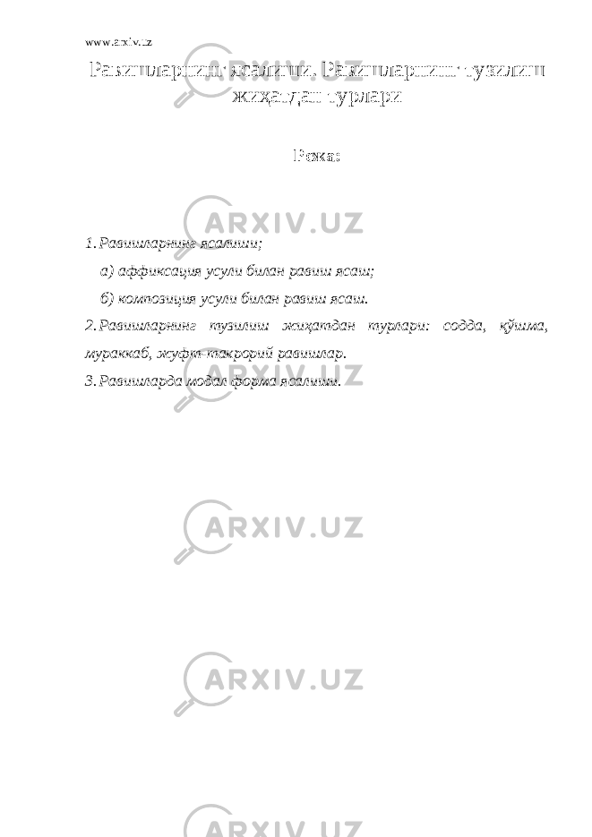 www.arxiv.uz Равишларнинг ясалиши. Равишларнинг тузилиш жиҳатдан турлари Режа: 1. Равишларнинг ясалиши; а) аффиксация усули билан равиш ясаш; б) композиция усули билан равиш ясаш. 2. Равишларнинг тузилиш жиҳатдан турлари: содда, қўшма, мураккаб, жуфт-такрорий равишлар. 3. Равишларда модал форма ясалиши. 