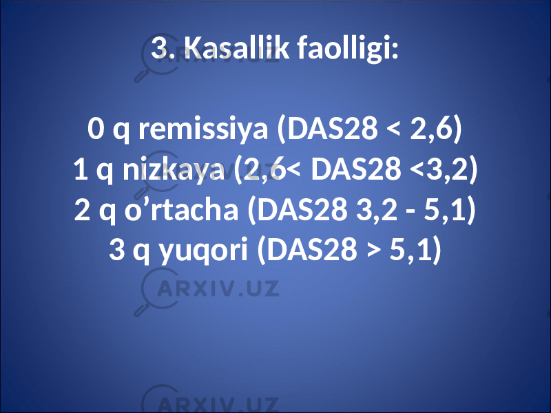 3. Kasallik faolligi: 0 q remissiya (DAS28 < 2,6) 1 q nizkaya (2,6< DAS28 <3,2) 2 q o’rtacha (DAS28 3,2 - 5,1) 3 q yuqori (DAS28 > 5,1) 