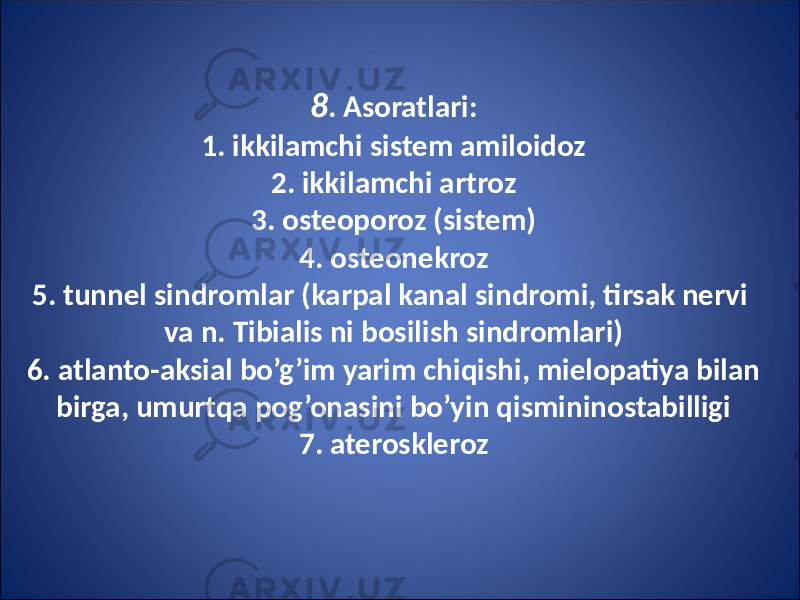 8 . Asoratlari: 1. ikkilamchi sistem amiloidoz 2. ikkilamchi artroz 3. osteoporoz (sistem) 4. osteonekroz 5. tunnel sindromlar (karpal kanal sindromi, tirsak nervi va n. Tibialis ni bosilish sindromlari) 6. atlanto-aksial bo’g’im yarim chiqishi, mielopatiya bilan birga, umurtqa pog’onasini bo’yin qismininostabilligi 7. ateroskleroz 