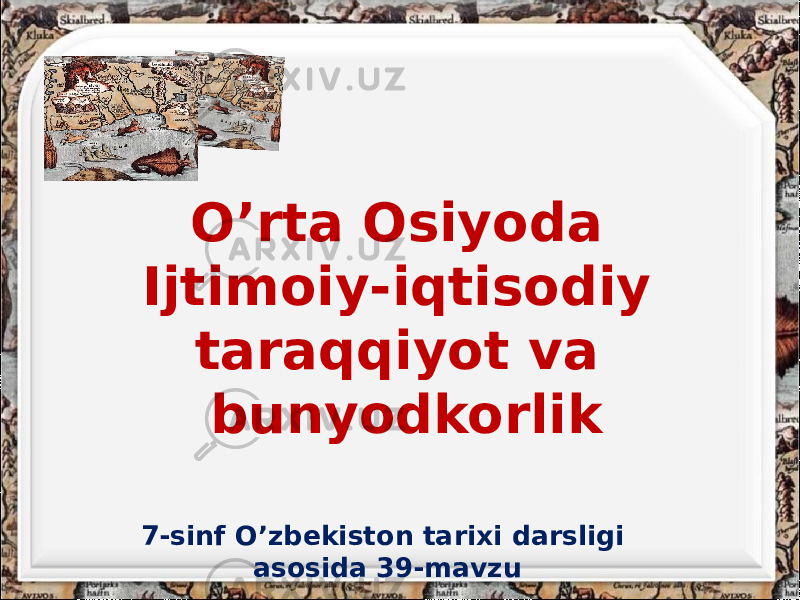 O’rta Osiyoda Ijtimoiy-iqtisodiy taraqqiyot va bunyodkorlik 7-sinf O’zbekiston tarixi darsligi asosida 39-mavzu 