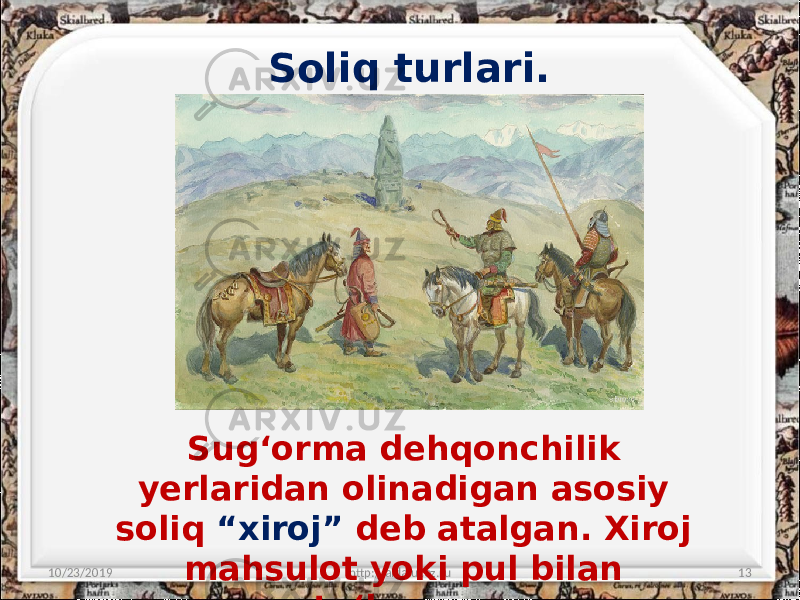 Soliq turlari. 10/23/2019 http://aida.ucoz.ru 13Sug‘orma dehqonchilik yerlaridan olinadigan asosiy soliq “xiroj” deb atalgan. Xiroj mahsulot yoki pul bilan to‘langan. 