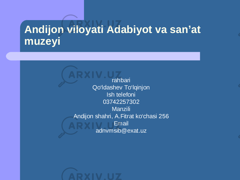 Andijon viloyati Adabiyot va san’at muzeyi r ahbari Qo‘ldashev To‘lqinjon Ish telefoni 03742257302 Manzili Andijon shahri, A.Fitrat ko‘chasi 256 Email adnvmsib@exat.uz 